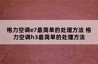 格力空调e7最简单的处理方法 格力空调h3最简单的处理方法